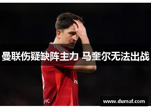 曼联伤疑缺阵主力 马奎尔无法出战