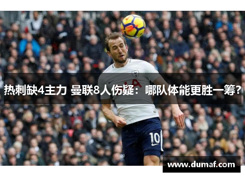 热刺缺4主力 曼联8人伤疑：哪队体能更胜一筹？
