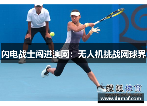 闪电战士闯进澳网：无人机挑战网球界