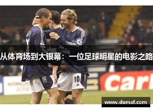 从体育场到大银幕：一位足球明星的电影之路