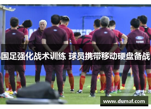 国足强化战术训练 球员携带移动硬盘备战