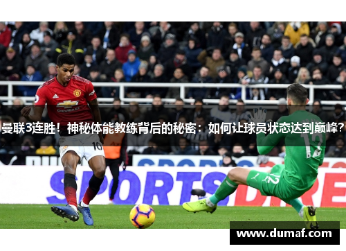 曼联3连胜！神秘体能教练背后的秘密：如何让球员状态达到巅峰？