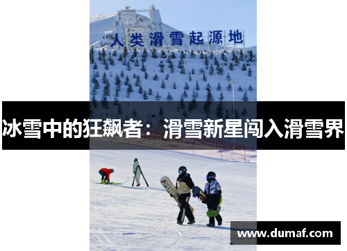 冰雪中的狂飙者：滑雪新星闯入滑雪界